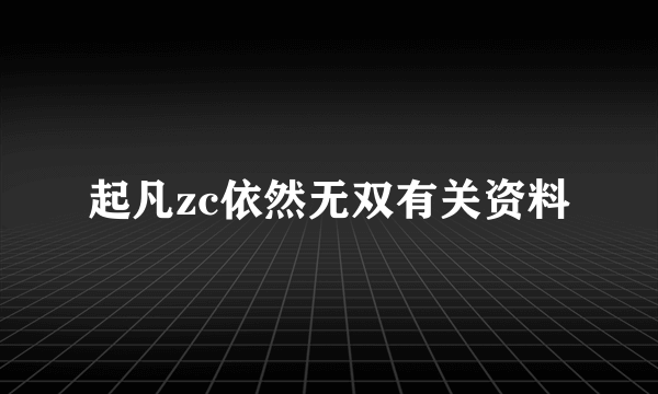 起凡zc依然无双有关资料