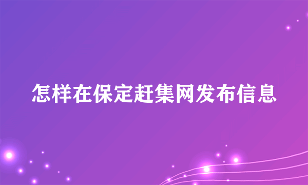 怎样在保定赶集网发布信息