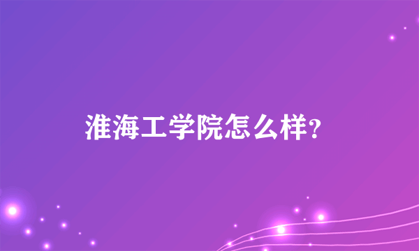 淮海工学院怎么样？