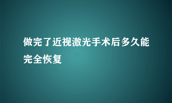 做完了近视激光手术后多久能完全恢复