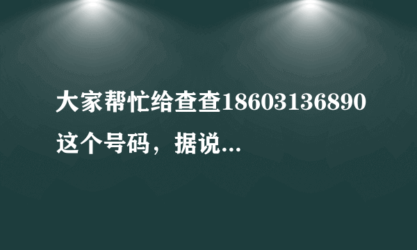 大家帮忙给查查18603136890这个号码，据说是张家口黑社会老大级的，牛逼的不行。