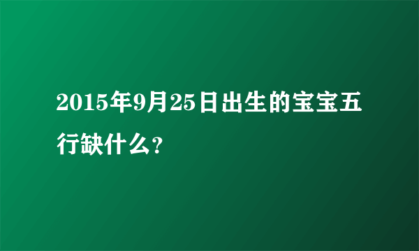 2015年9月25日出生的宝宝五行缺什么？