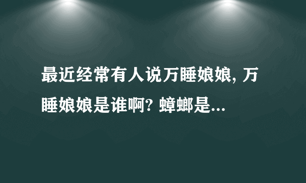 最近经常有人说万睡娘娘, 万睡娘娘是谁啊? 蟑螂是指什么呢?怎么会有这个词啊?