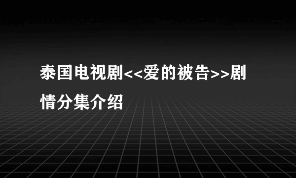 泰国电视剧<<爱的被告>>剧情分集介绍