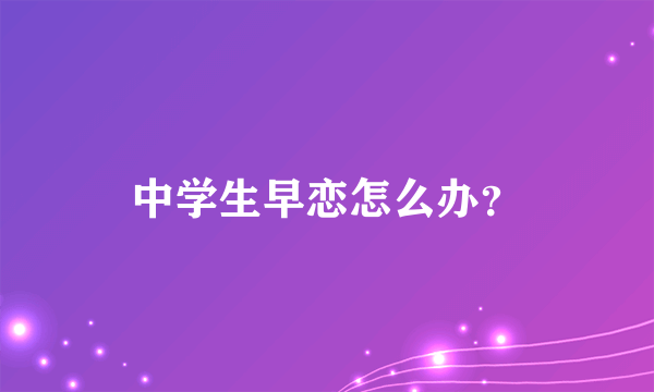 中学生早恋怎么办？