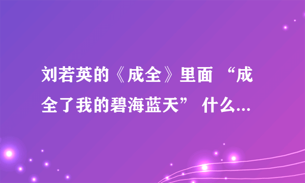 刘若英的《成全》里面 “成全了我的碧海蓝天” 什么意思？为什么用碧海蓝天？