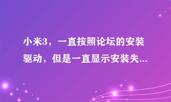 小米3，一直按照论坛的安装驱动，但是一直显示安装失败，无法链接到电脑。。很郁闷