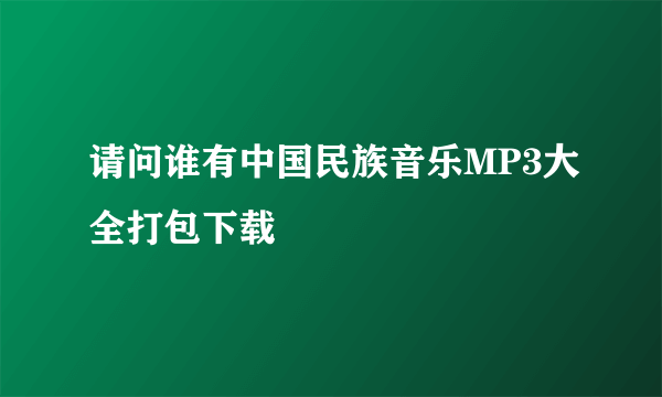 请问谁有中国民族音乐MP3大全打包下载