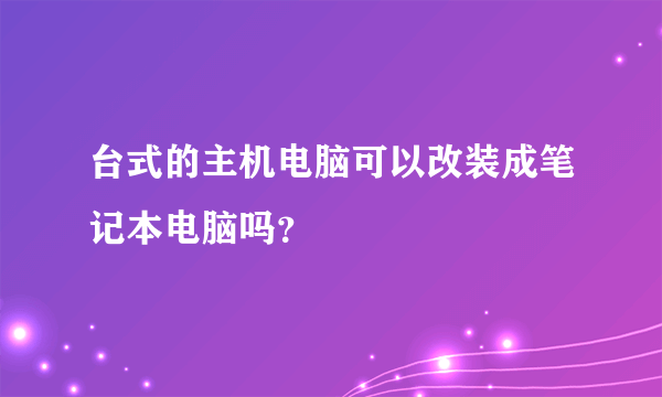 台式的主机电脑可以改装成笔记本电脑吗？