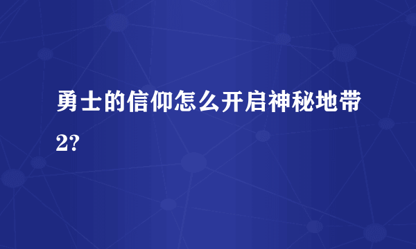 勇士的信仰怎么开启神秘地带2?