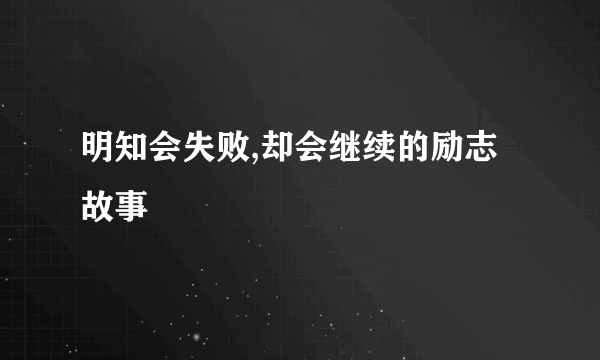 明知会失败,却会继续的励志故事