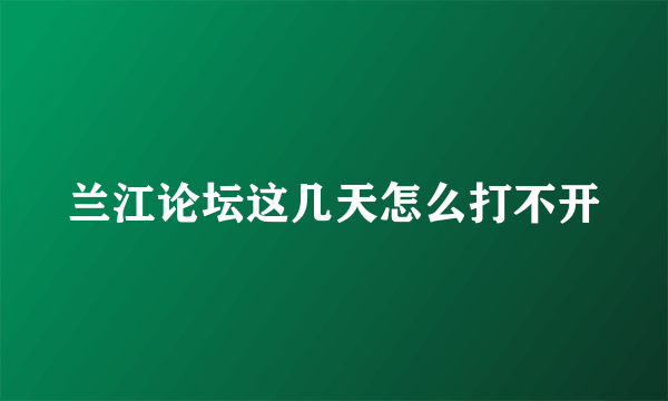 兰江论坛这几天怎么打不开