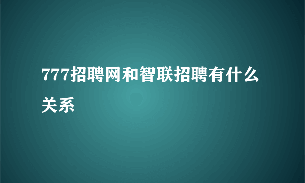 777招聘网和智联招聘有什么关系