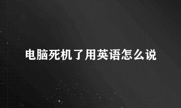 电脑死机了用英语怎么说