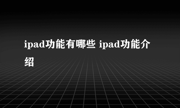 ipad功能有哪些 ipad功能介绍