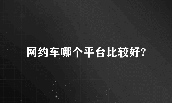 网约车哪个平台比较好?