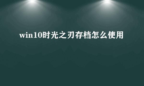 win10时光之刃存档怎么使用