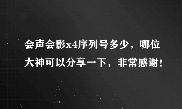 会声会影x4序列号多少，哪位大神可以分享一下，非常感谢！