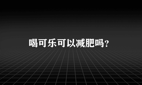 喝可乐可以减肥吗？