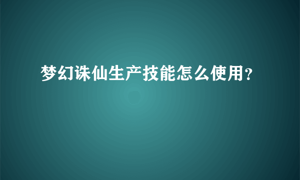 梦幻诛仙生产技能怎么使用？