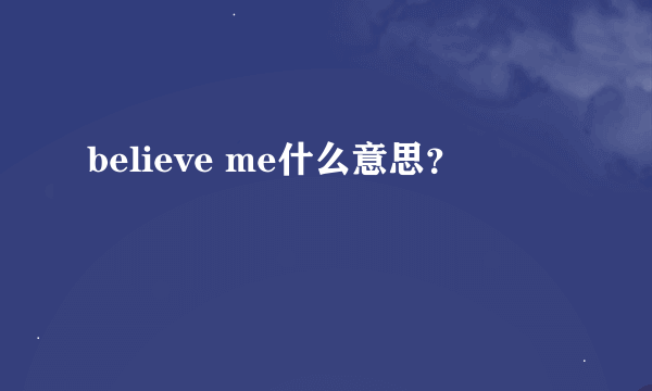 believe me什么意思？