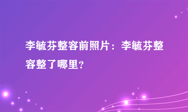 李毓芬整容前照片：李毓芬整容整了哪里？