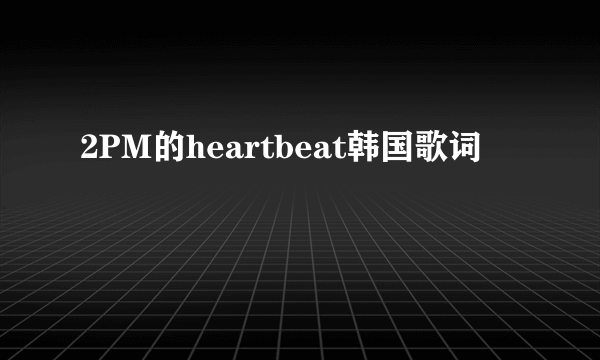 2PM的heartbeat韩国歌词