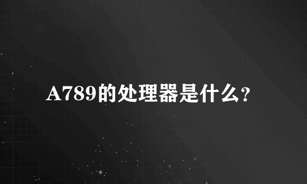 A789的处理器是什么？