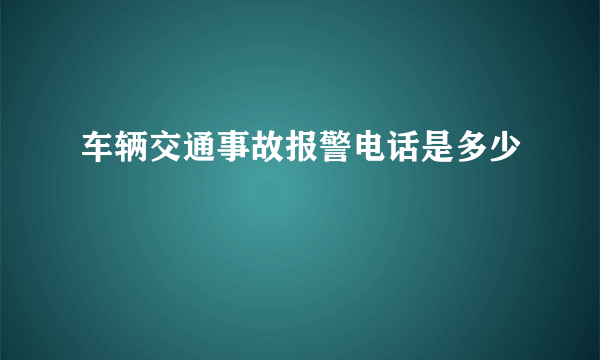 车辆交通事故报警电话是多少