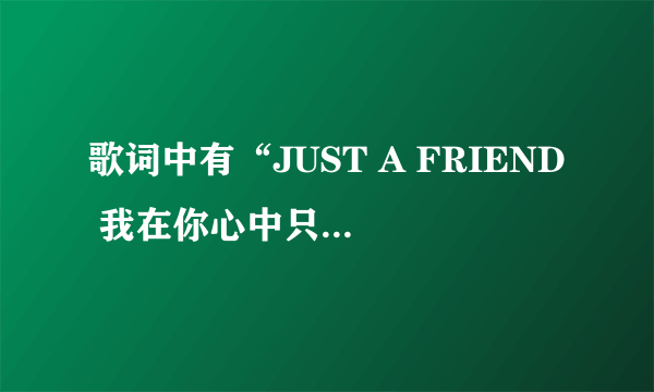 歌词中有“JUST A FRIEND 我在你心中只是”的是什么歌