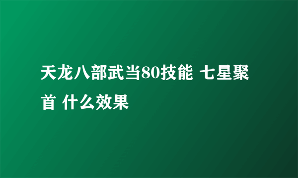 天龙八部武当80技能 七星聚首 什么效果