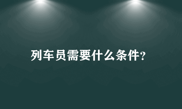 列车员需要什么条件？