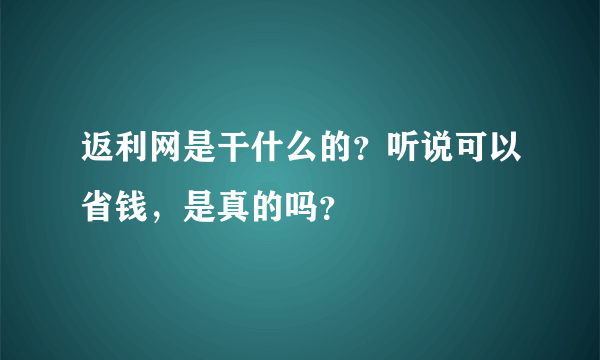 返利网是干什么的？听说可以省钱，是真的吗？