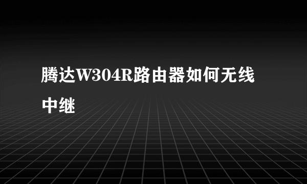 腾达W304R路由器如何无线中继