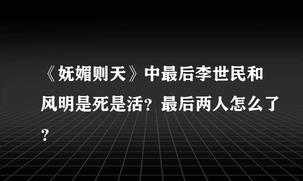 《妩媚则天》中最后李世民和风明是死是活？最后两人怎么了？