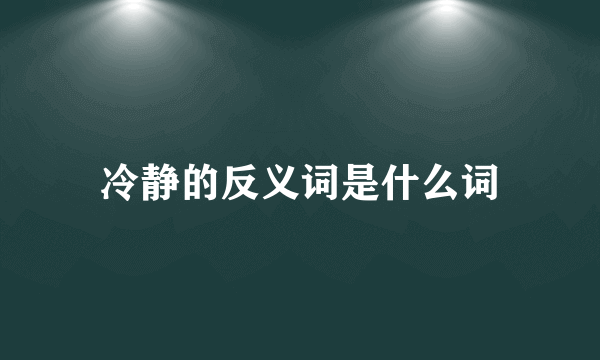 冷静的反义词是什么词