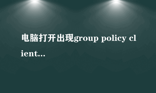 电脑打开出现group policy client服务未登录。拒绝访问。怎么办