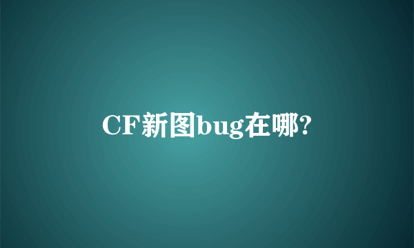 CF新图bug在哪?