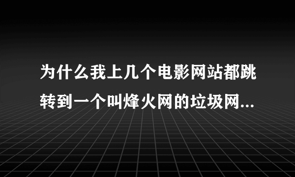 为什么我上几个电影网站都跳转到一个叫烽火网的垃圾网站？例如飘花电影网，还有3444.cc网。求解决方法！