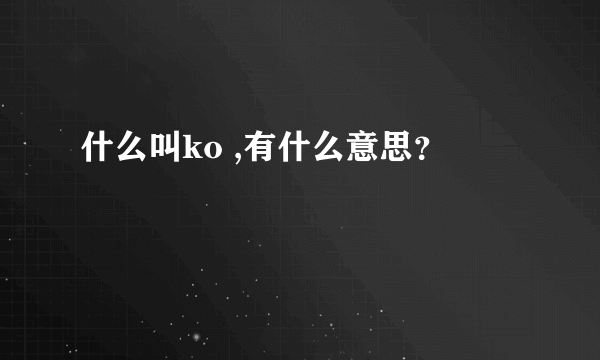 什么叫ko ,有什么意思？