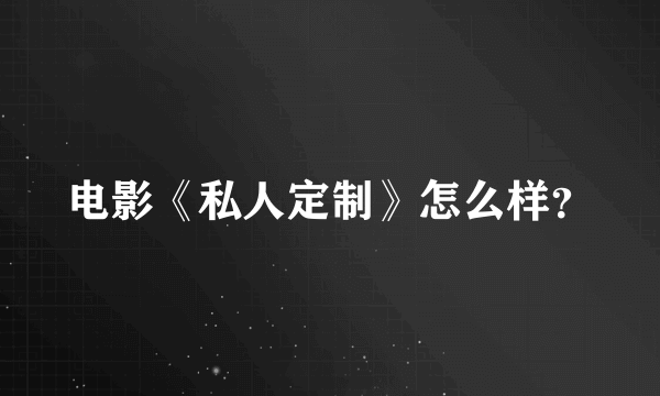 电影《私人定制》怎么样？