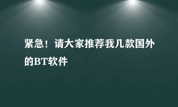 紧急！请大家推荐我几款国外的BT软件