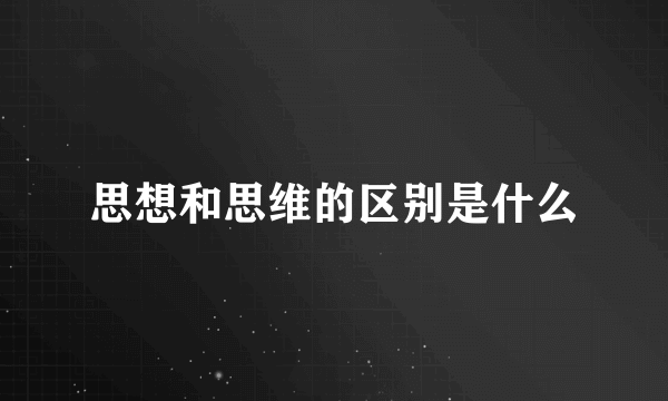 思想和思维的区别是什么