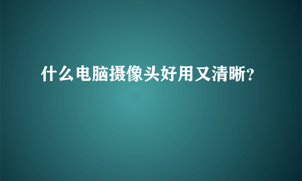 什么电脑摄像头好用又清晰？