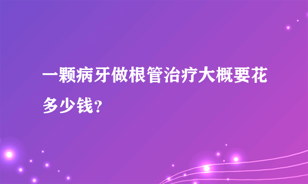 一颗病牙做根管治疗大概要花多少钱？