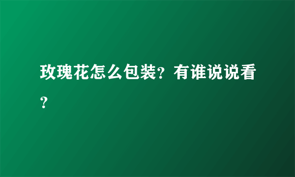 玫瑰花怎么包装？有谁说说看？