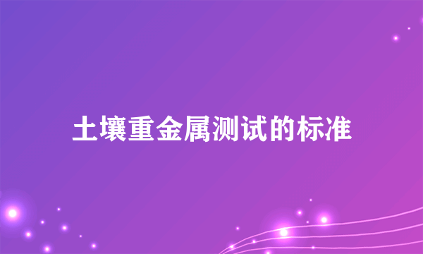 土壤重金属测试的标准