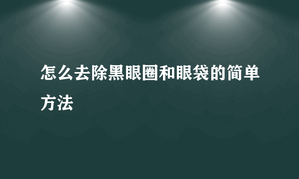 怎么去除黑眼圈和眼袋的简单方法