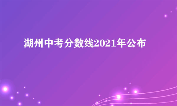 湖州中考分数线2021年公布