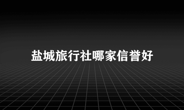 盐城旅行社哪家信誉好